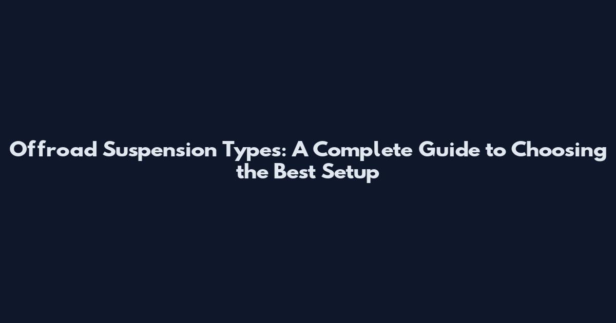 Offroad Suspension Types: A Complete Guide to Choosing the Best Setup