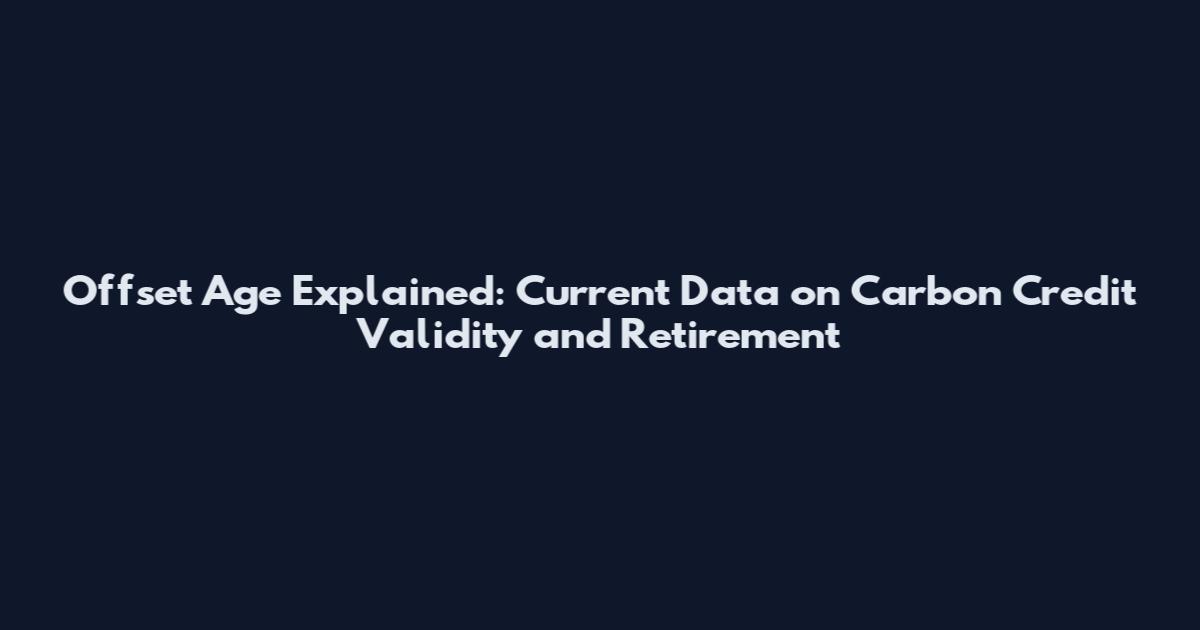 Offset Age Explained: Current Data on Carbon Credit Validity and Retirement