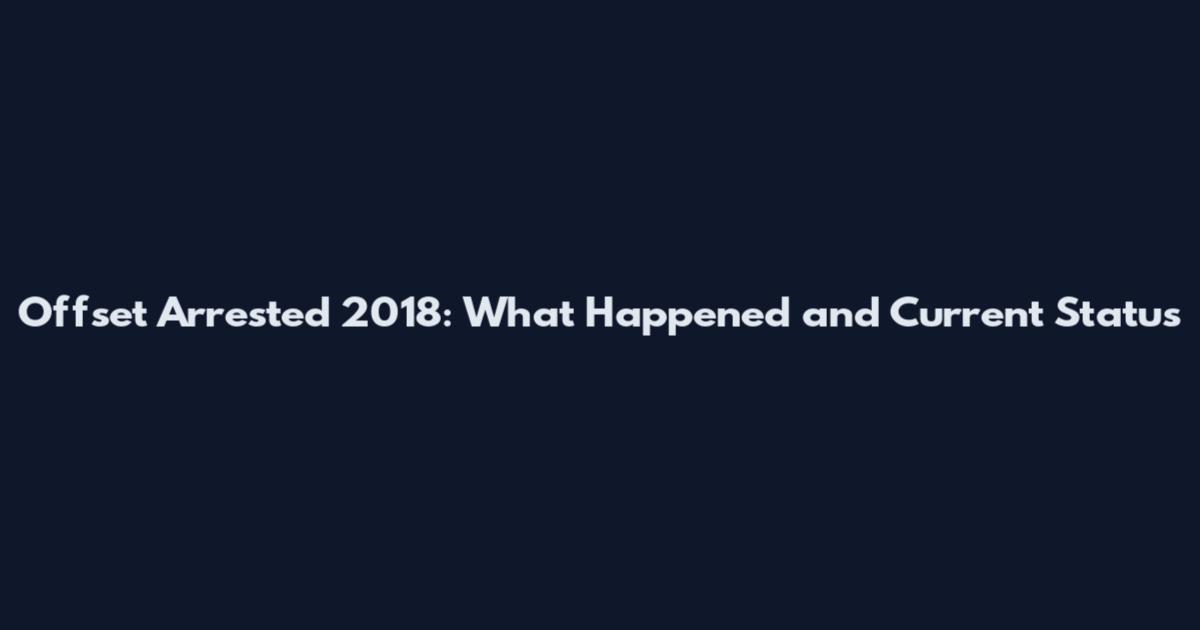 Offset Arrested 2018: What Happened and Current Status