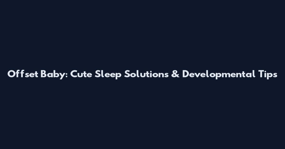 Offset Baby: Cute Sleep Solutions & Developmental Tips