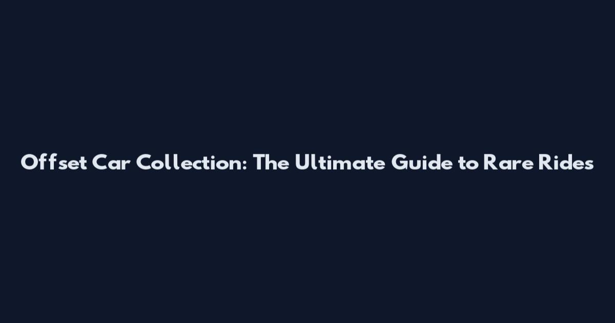Offset Car Collection: The Ultimate Guide to Rare Rides