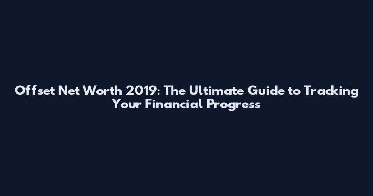 Offset Net Worth 2019: The Ultimate Guide to Tracking Your Financial Progress