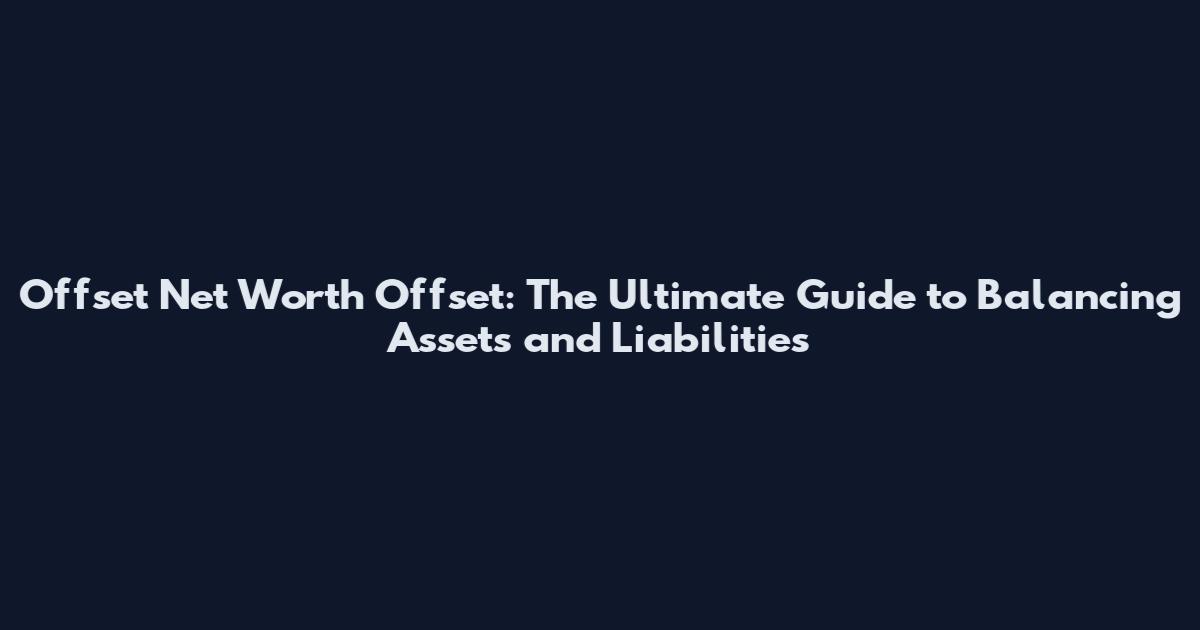 Offset Net Worth Offset: The Ultimate Guide to Balancing Assets and Liabilities
