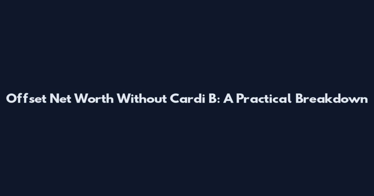 Offset Net Worth Without Cardi B: A Practical Breakdown