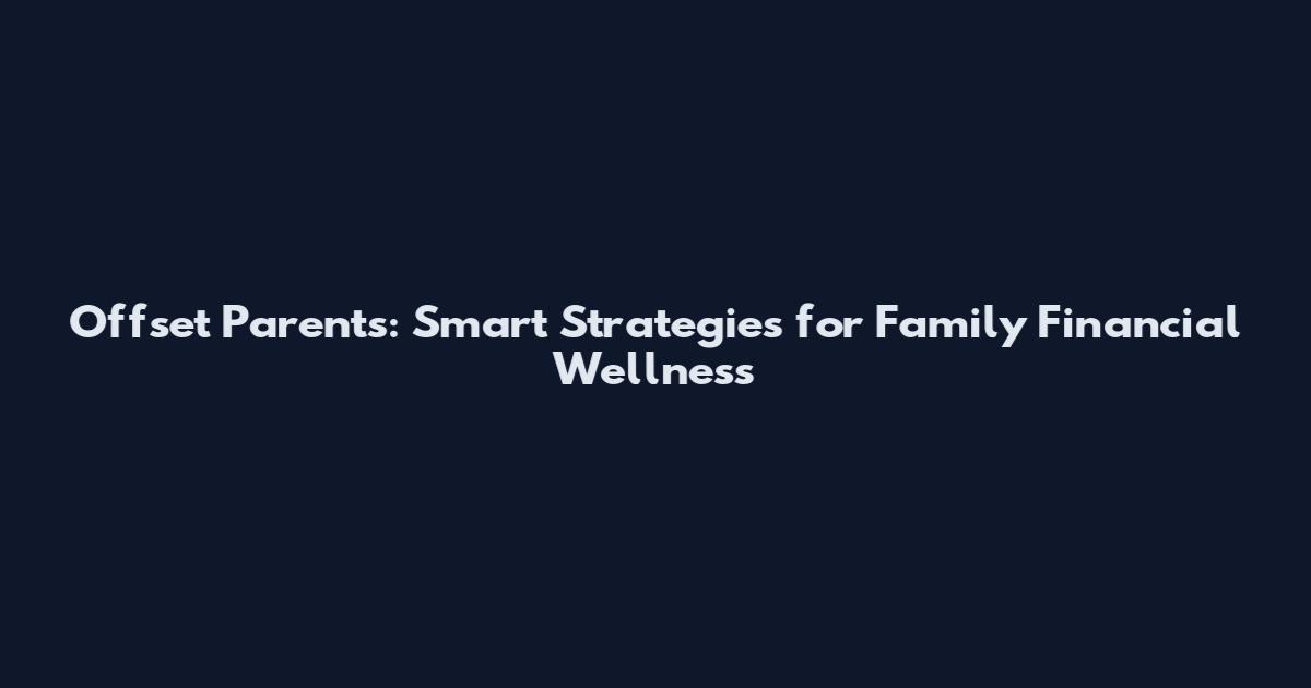 Offset Parents: Smart Strategies for Family Financial Wellness