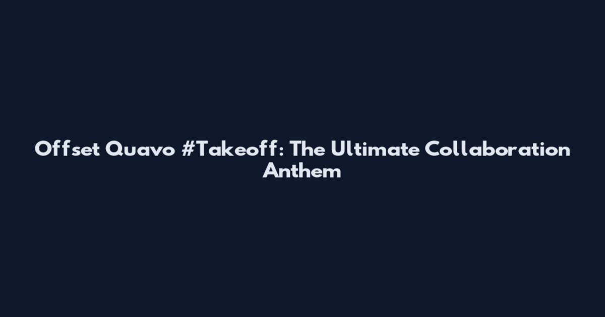 Offset Quavo #Takeoff: The Ultimate Collaboration Anthem