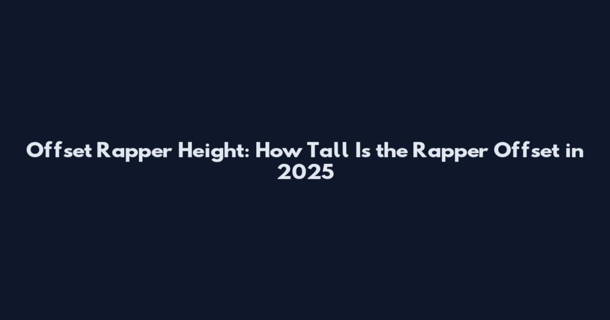 Offset Rapper Height: How Tall Is the Rapper Offset in 2025