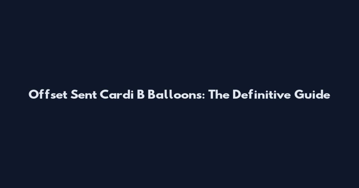 Offset Sent Cardi B Balloons: The Definitive Guide