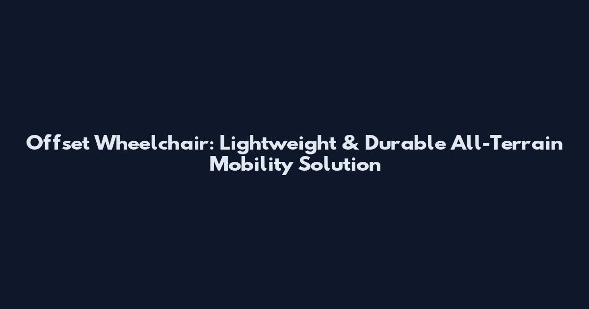 Offset Wheelchair: Lightweight & Durable All-Terrain Mobility Solution