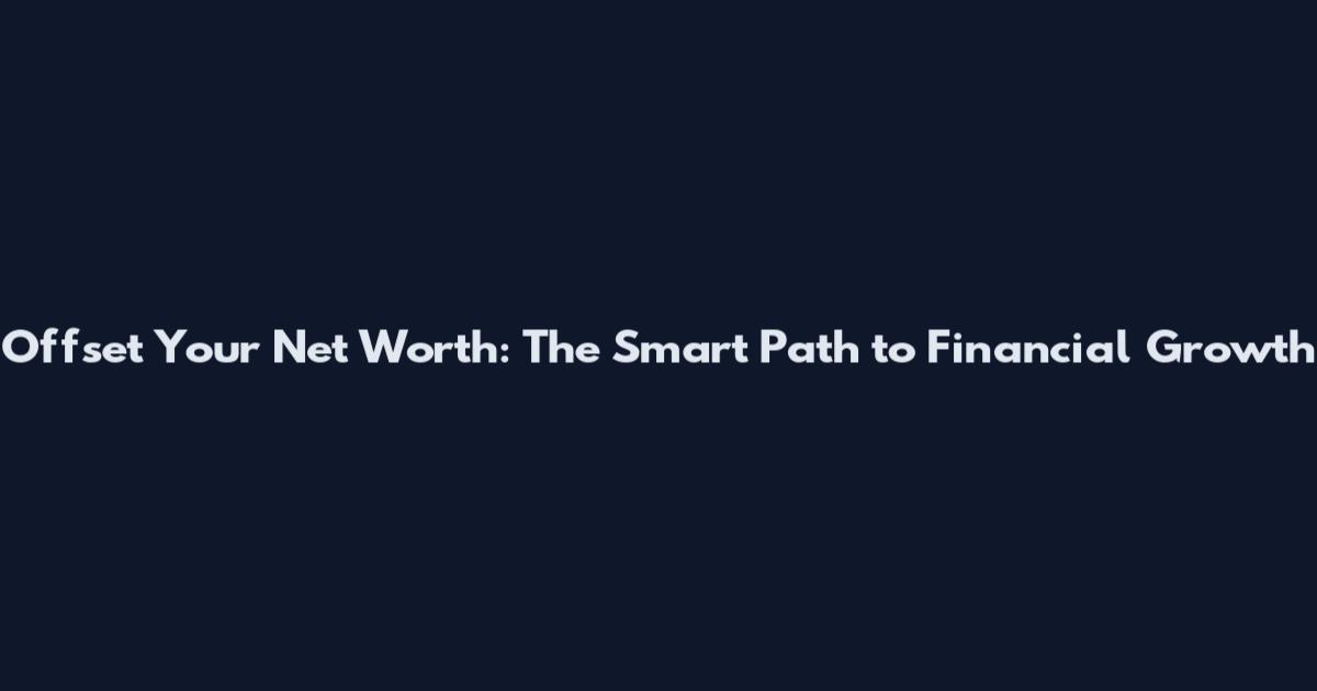 Offset Your Net Worth: The Smart Path to Financial Growth