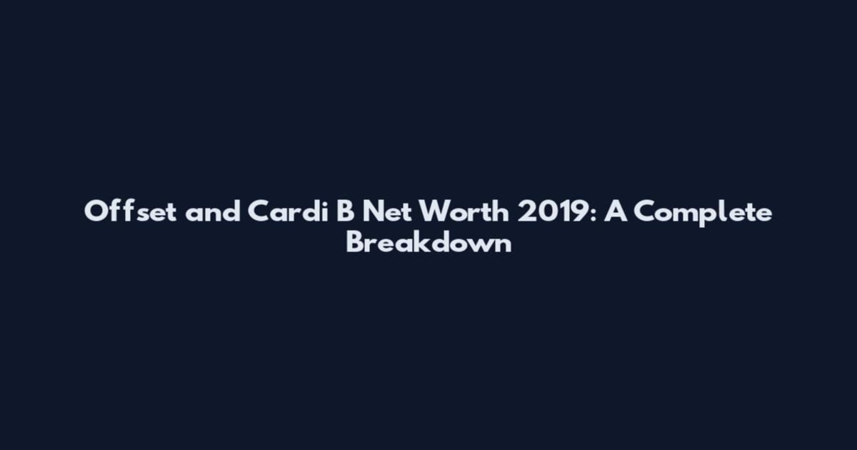 Offset and Cardi B Net Worth 2019: A Complete Breakdown