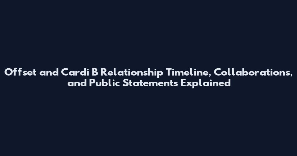 Offset and Cardi B Relationship Timeline, Collaborations, and Public Statements Explained