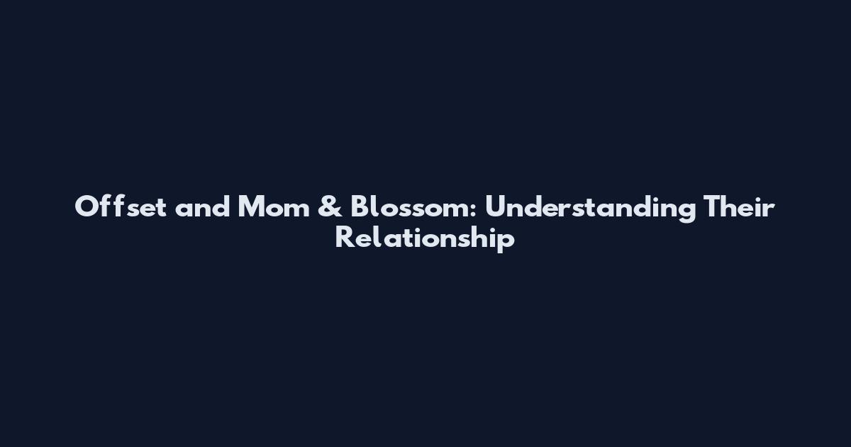 Offset and Mom & Blossom: Understanding Their Relationship