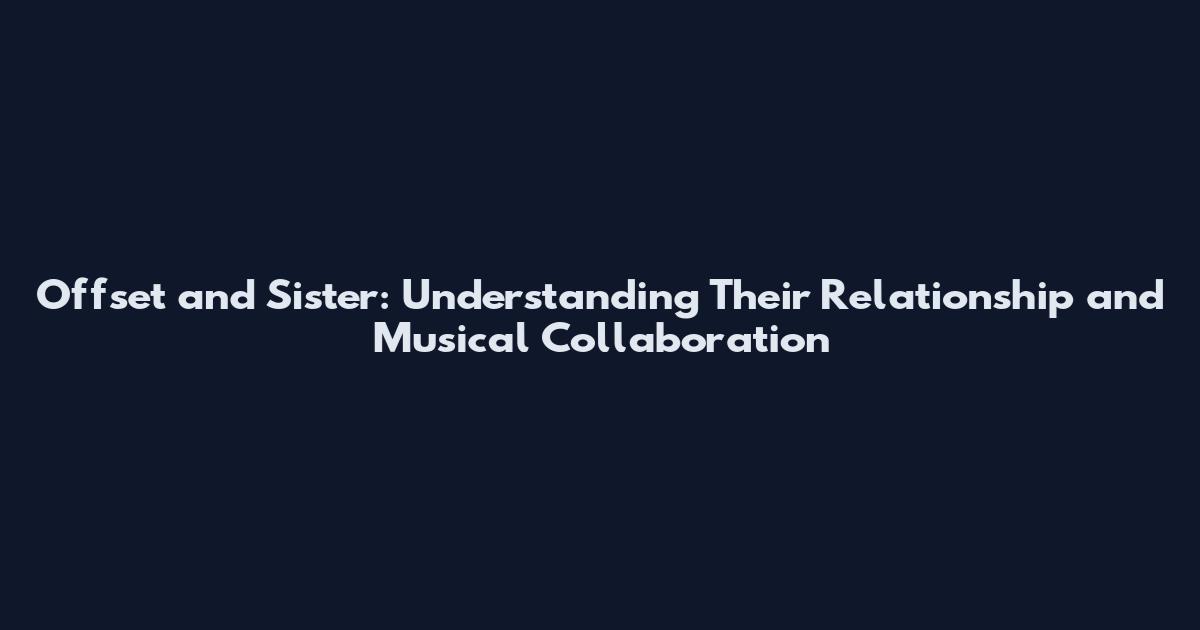 Offset and Sister: Understanding Their Relationship and Musical Collaboration