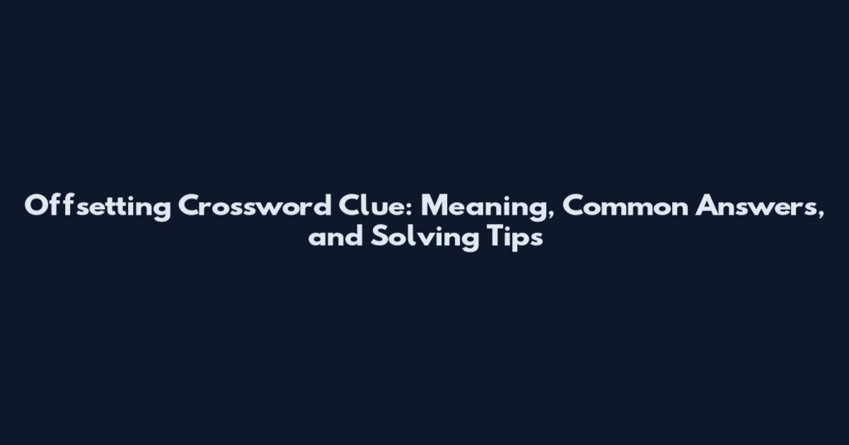 Offsetting Crossword Clue: Meaning, Common Answers, and Solving Tips