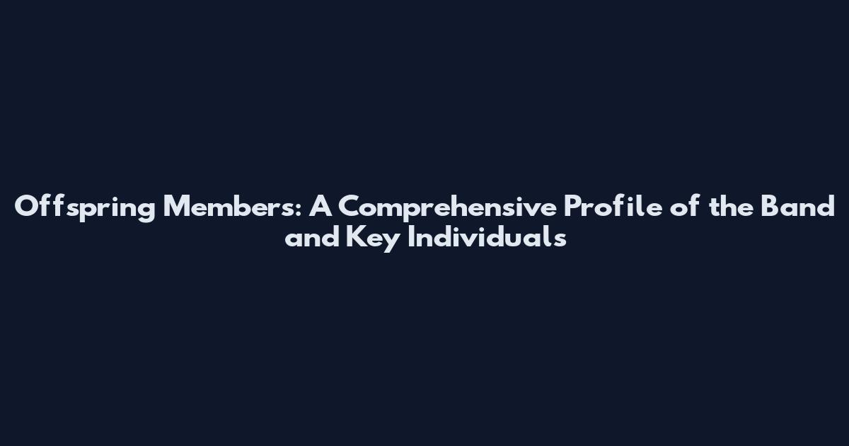 Offspring Members: A Comprehensive Profile of the Band and Key Individuals