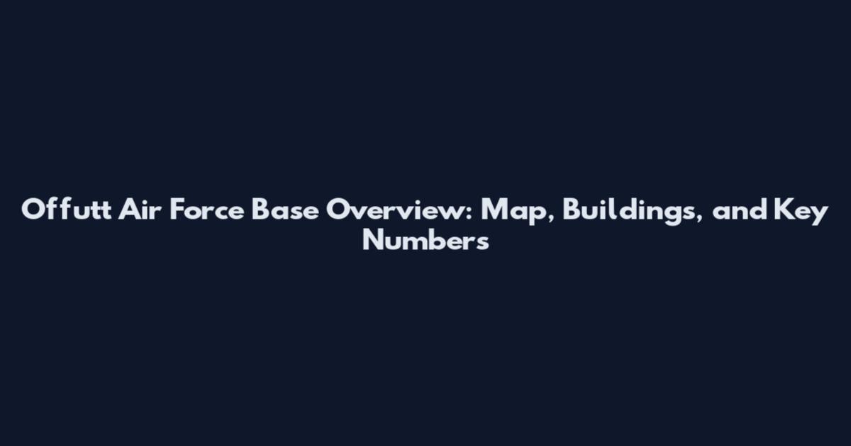 Offutt Air Force Base Overview: Map, Buildings, and Key Numbers