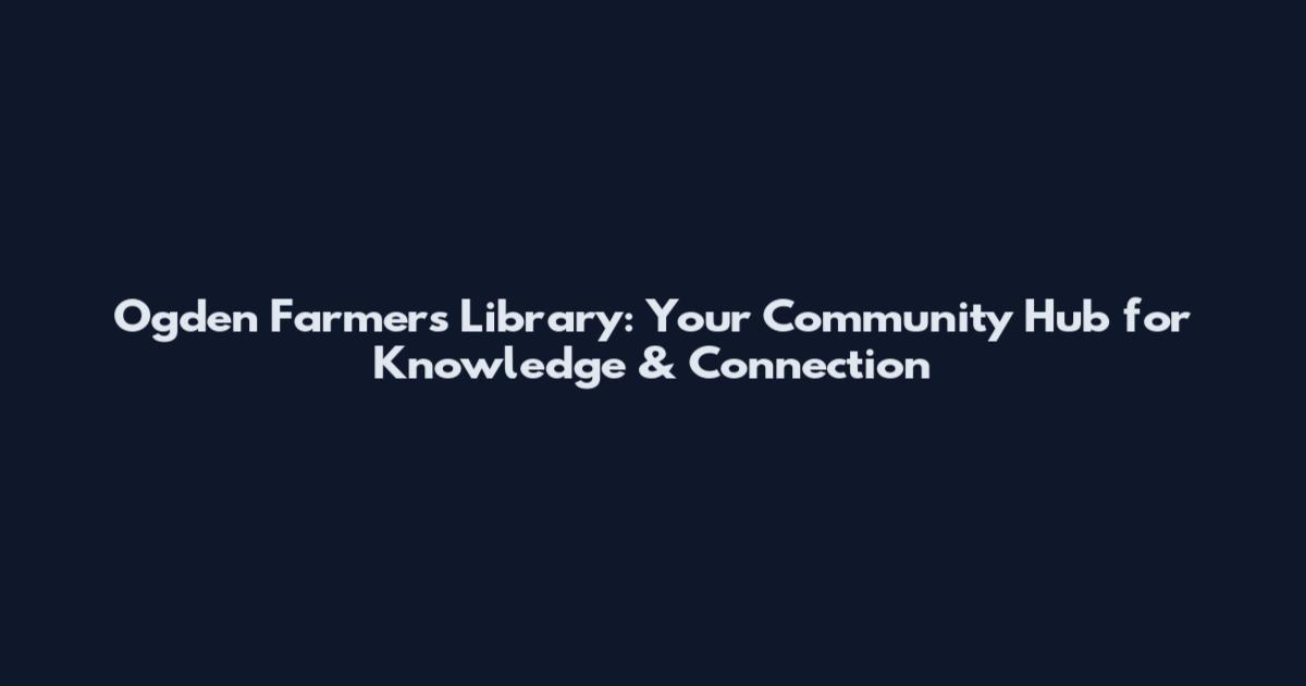 Ogden Farmers Library: Your Community Hub for Knowledge & Connection