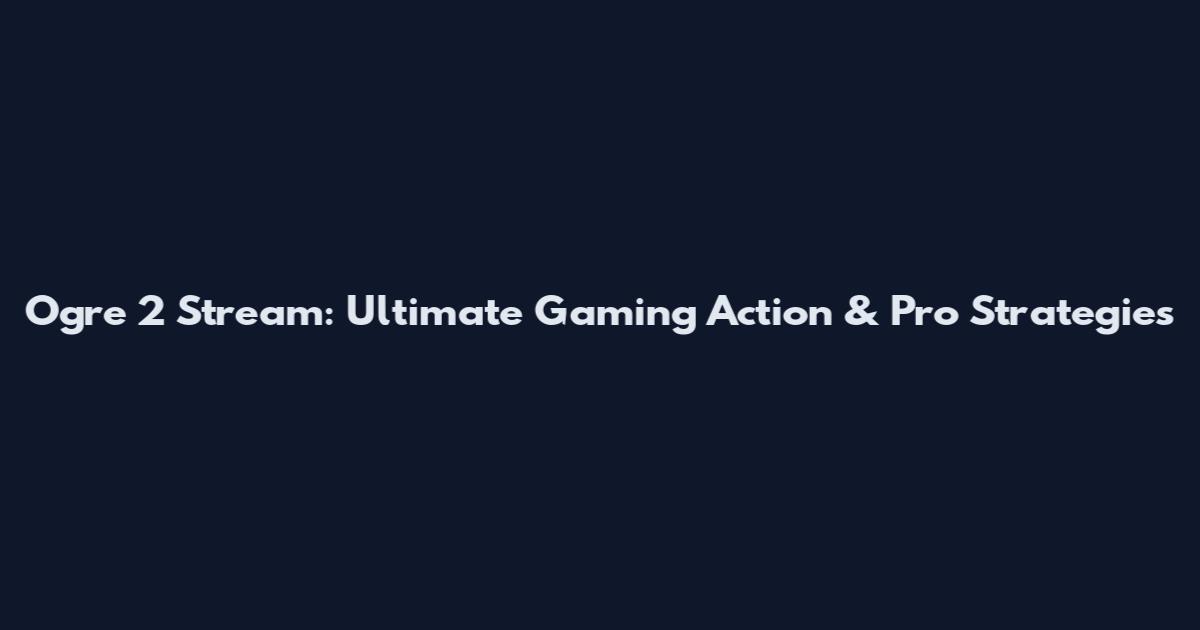 Ogre 2 Stream: Ultimate Gaming Action & Pro Strategies