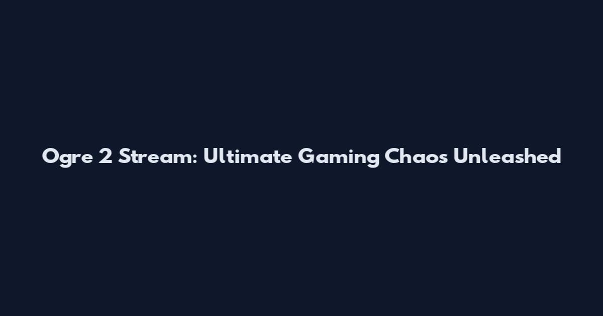 Ogre 2 Stream: Ultimate Gaming Chaos Unleashed