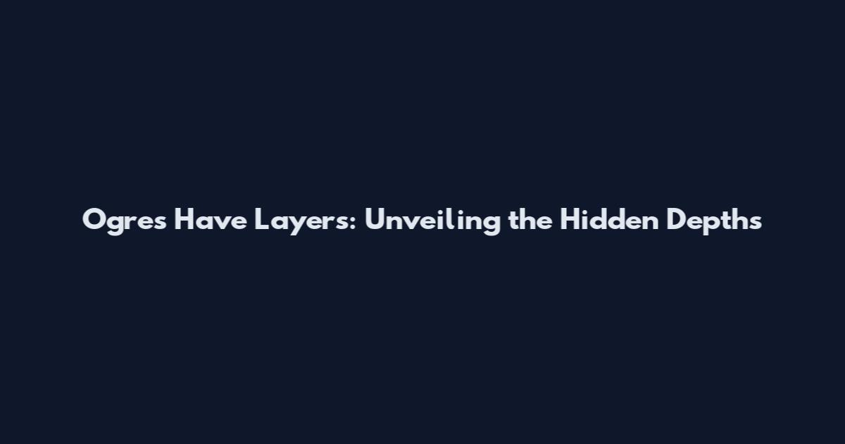 Ogres Have Layers: Unveiling the Hidden Depths