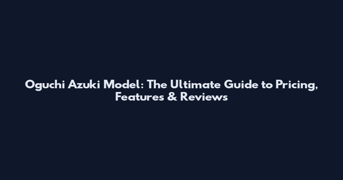 Oguchi Azuki Model: The Ultimate Guide to Pricing, Features & Reviews