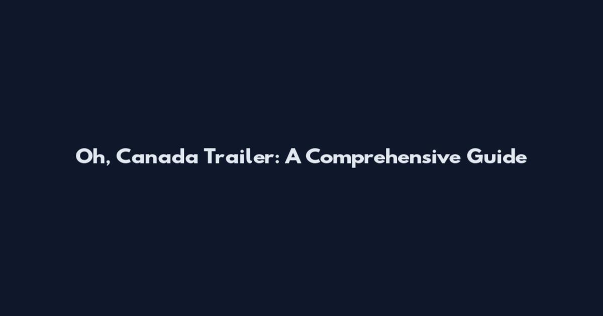 Oh, Canada Trailer: A Comprehensive Guide