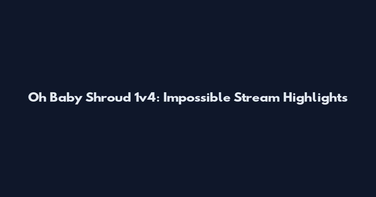 Oh Baby Shroud 1v4: Impossible Stream Highlights