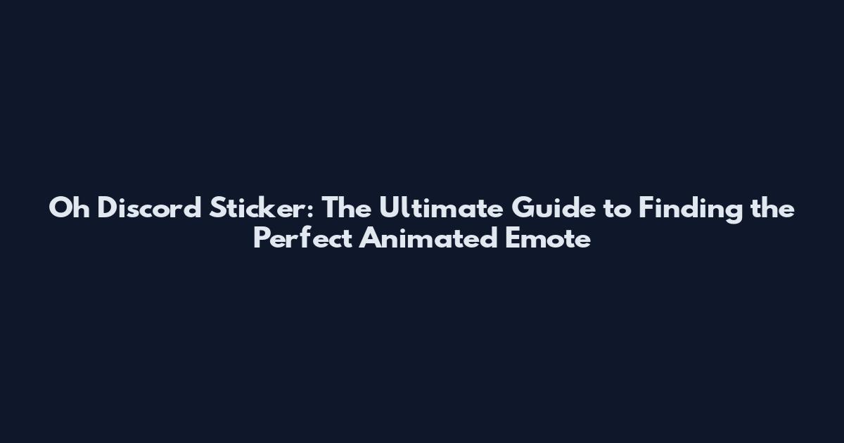 Oh Discord Sticker: The Ultimate Guide to Finding the Perfect Animated Emote