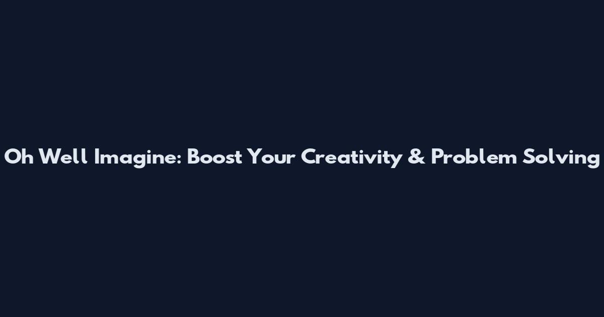 Oh Well Imagine: Boost Your Creativity & Problem Solving