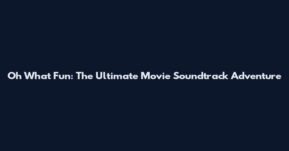 Oh What Fun: The Ultimate Movie Soundtrack Adventure