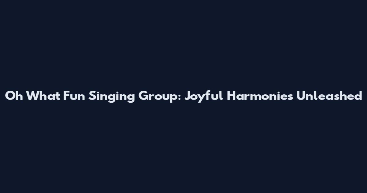Oh What Fun Singing Group: Joyful Harmonies Unleashed