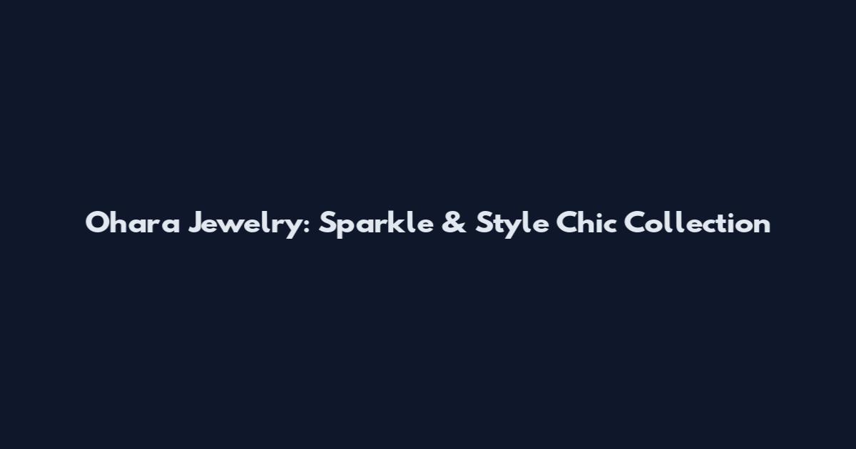 Ohara Jewelry: Sparkle & Style Chic Collection