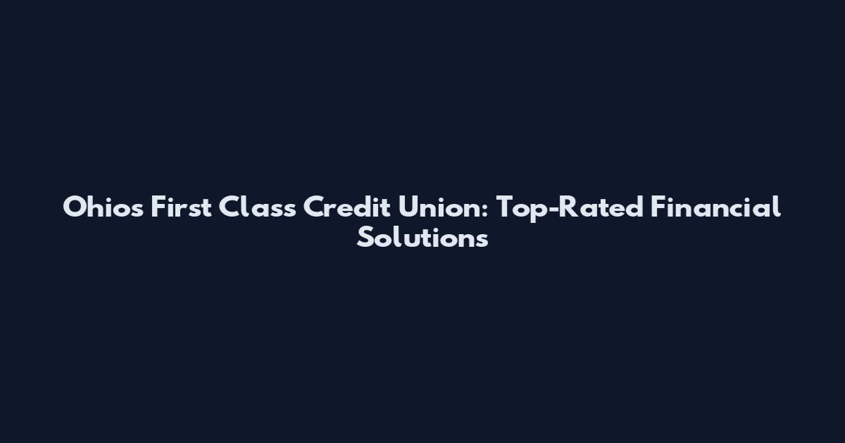 Ohio's First Class Credit Union: Top-Rated Financial Solutions