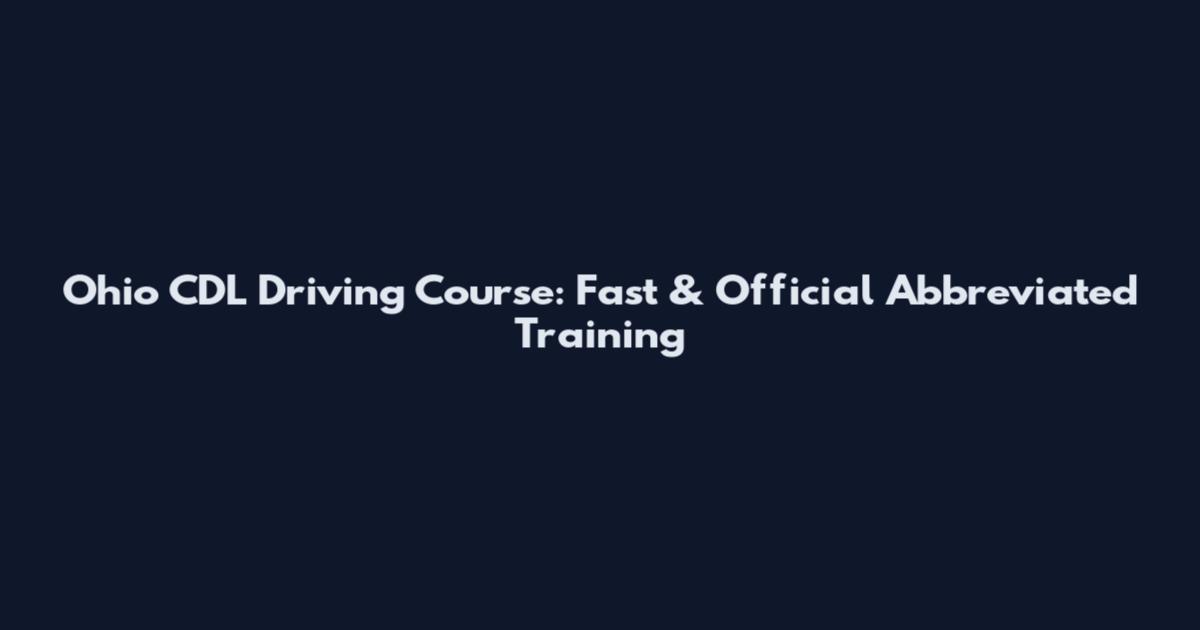 Ohio CDL Driving Course: Fast & Official Abbreviated Training