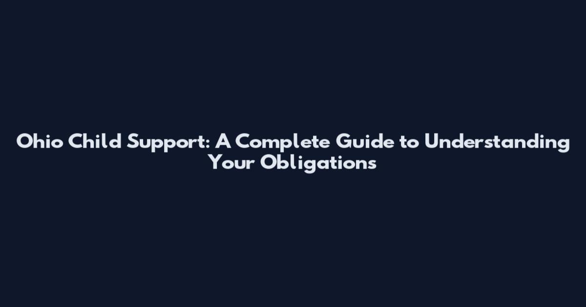 Ohio Child Support: A Complete Guide to Understanding Your Obligations