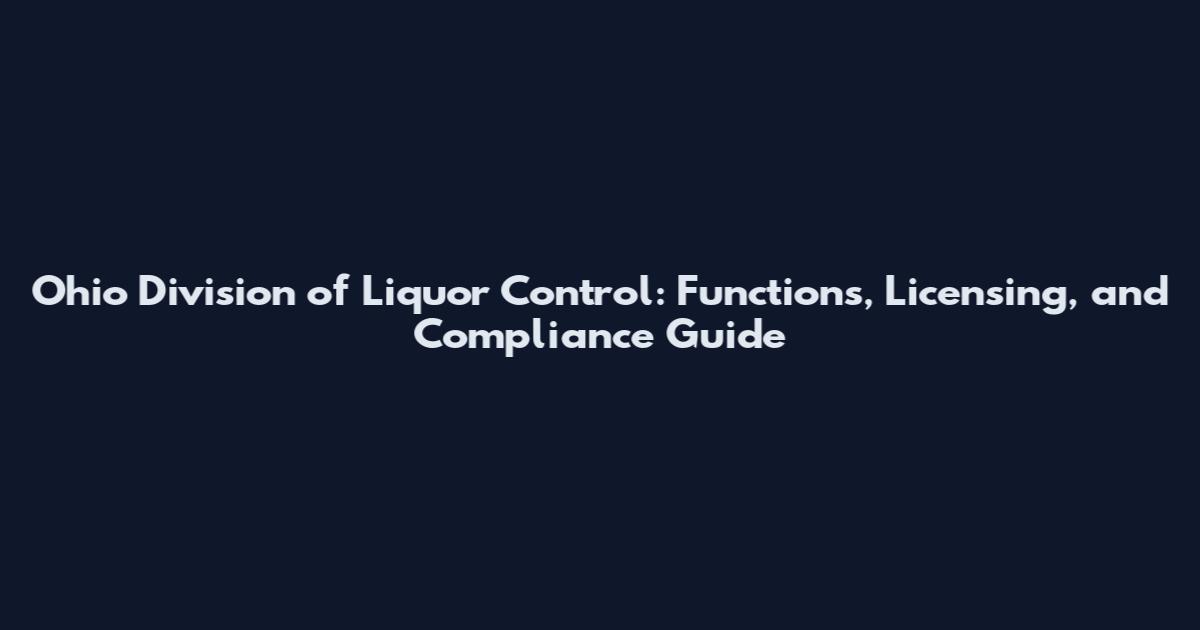 Ohio Division of Liquor Control: Functions, Licensing, and Compliance Guide