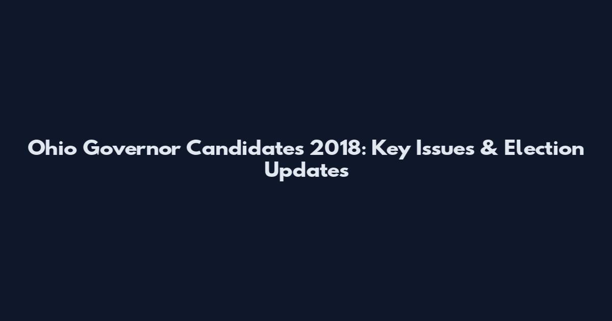 Ohio Governor Candidates 2018: Key Issues & Election Updates