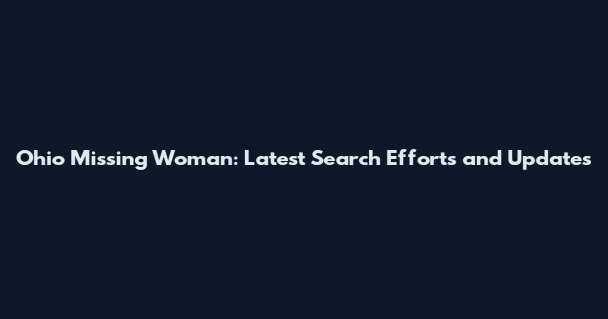 Ohio Missing Woman: Latest Search Efforts and Updates