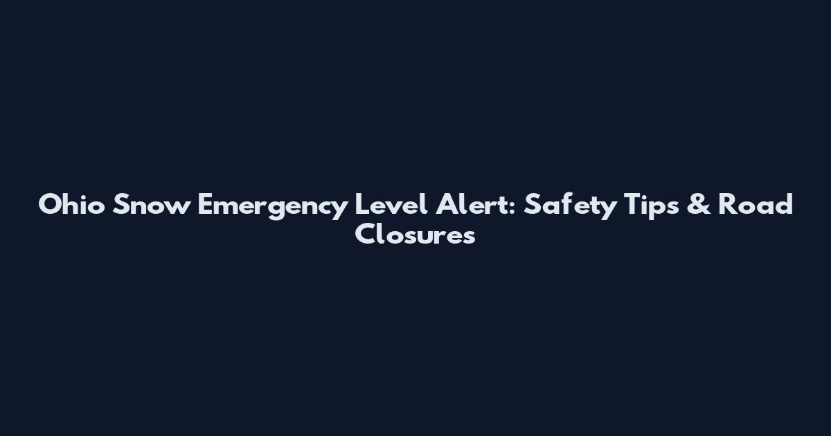Ohio Snow Emergency Level Alert: Safety Tips & Road Closures