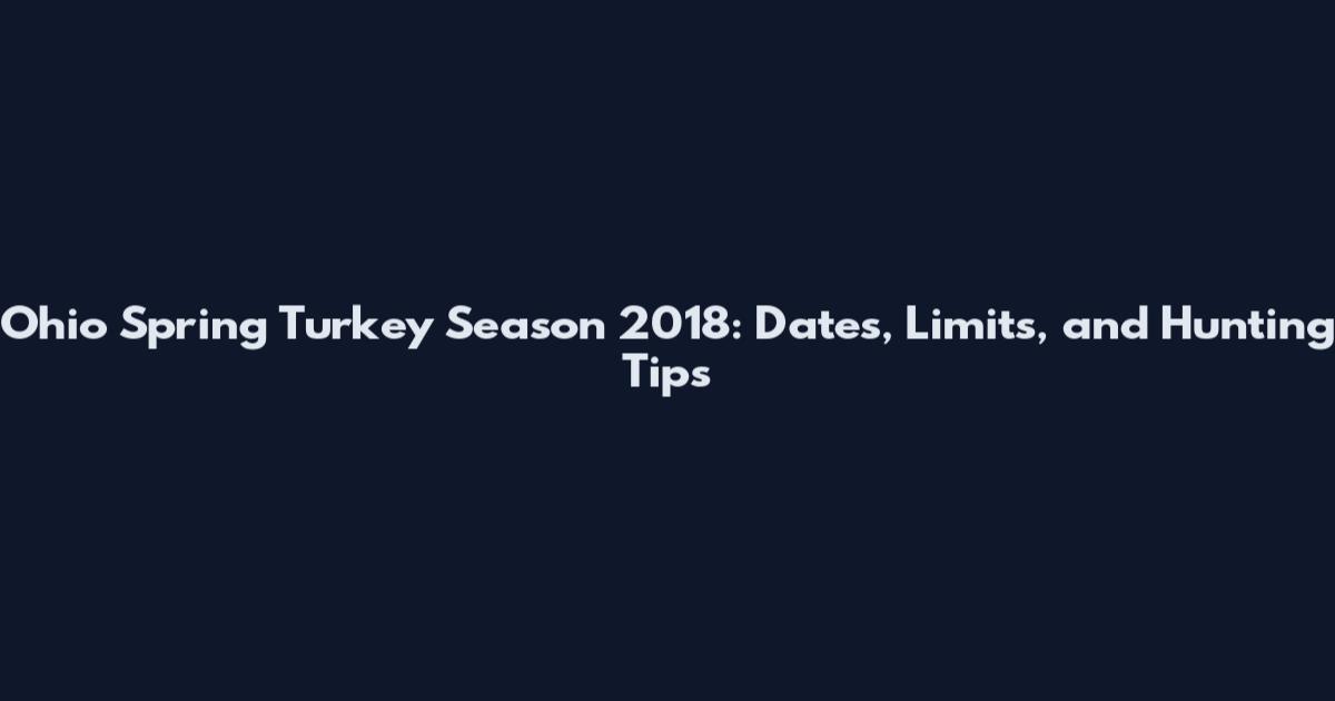 Ohio Spring Turkey Season 2018: Dates, Limits, and Hunting Tips