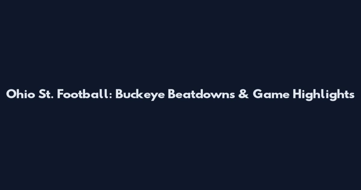 Ohio St. Football: Buckeye Beatdowns & Game Highlights
