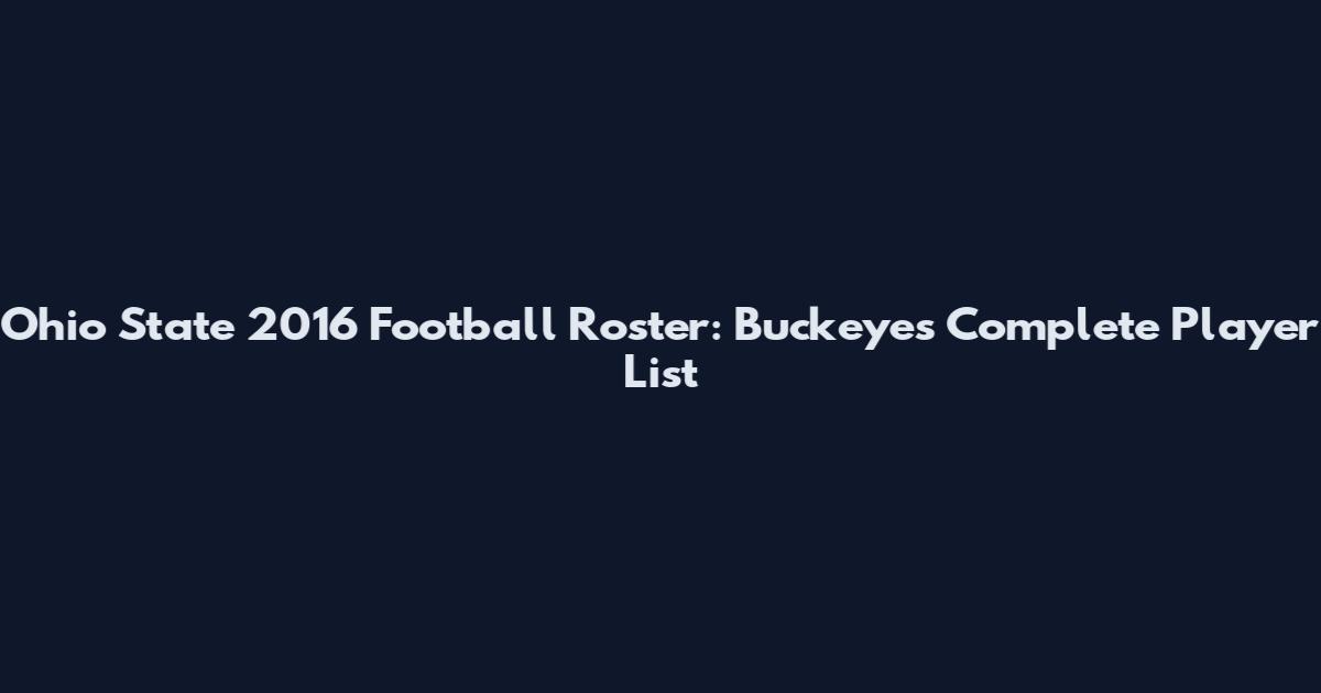 Ohio State 2016 Football Roster: Buckeyes' Complete Player List