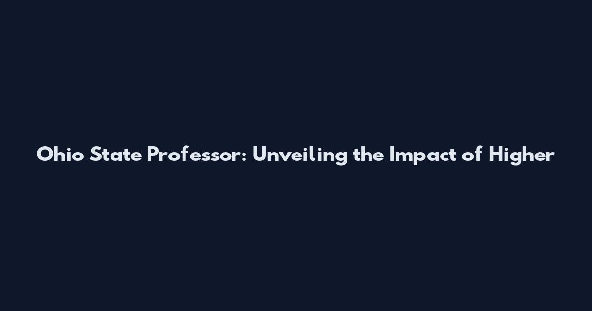 Ohio State Professor: Unveiling the Impact of Higher