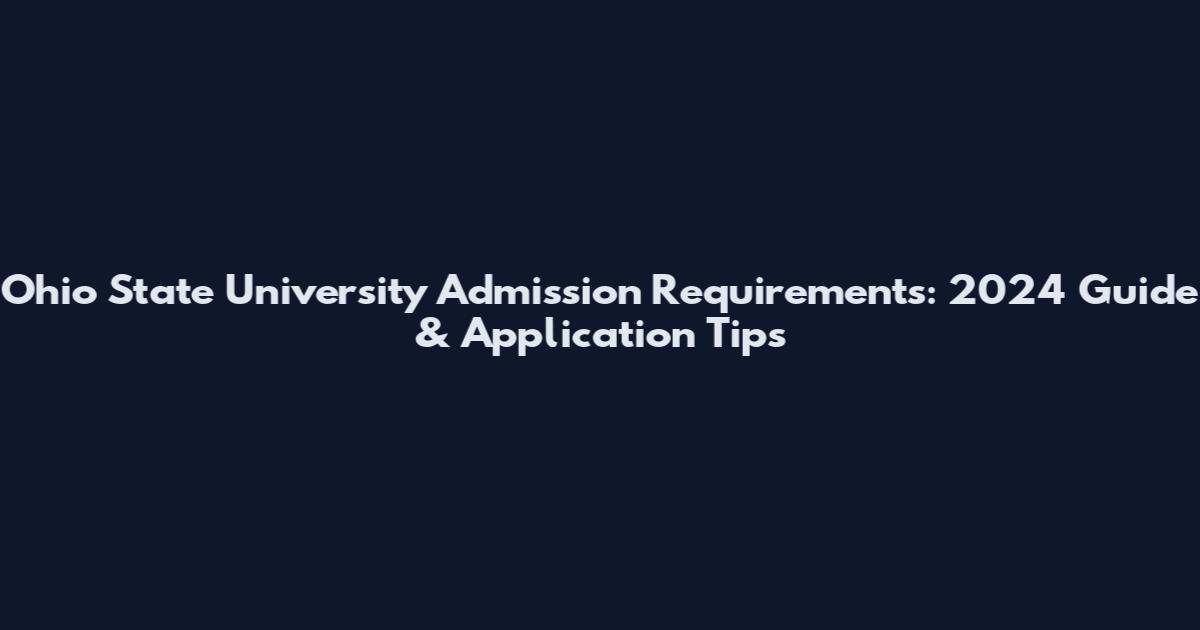 Ohio State University Admission Requirements: 2024 Guide & Application Tips
