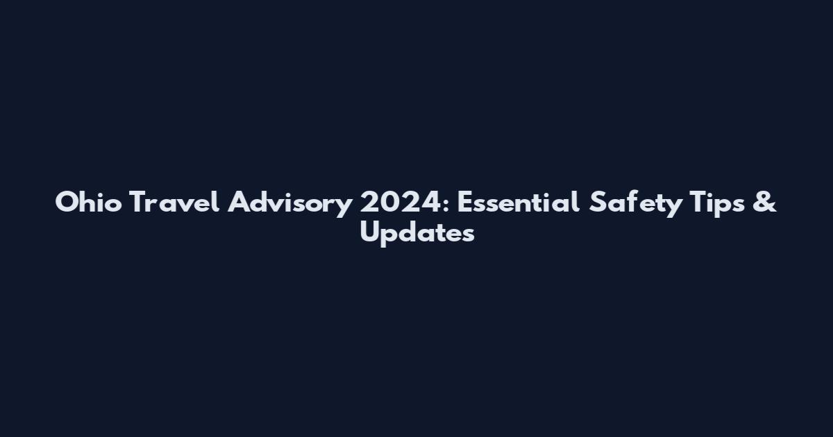Ohio Travel Advisory 2024: Essential Safety Tips & Updates