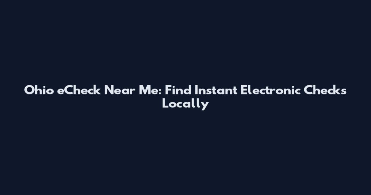 Ohio eCheck Near Me: Find Instant Electronic Checks Locally