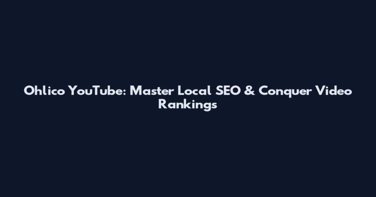 Ohlico YouTube: Master Local SEO & Conquer Video Rankings