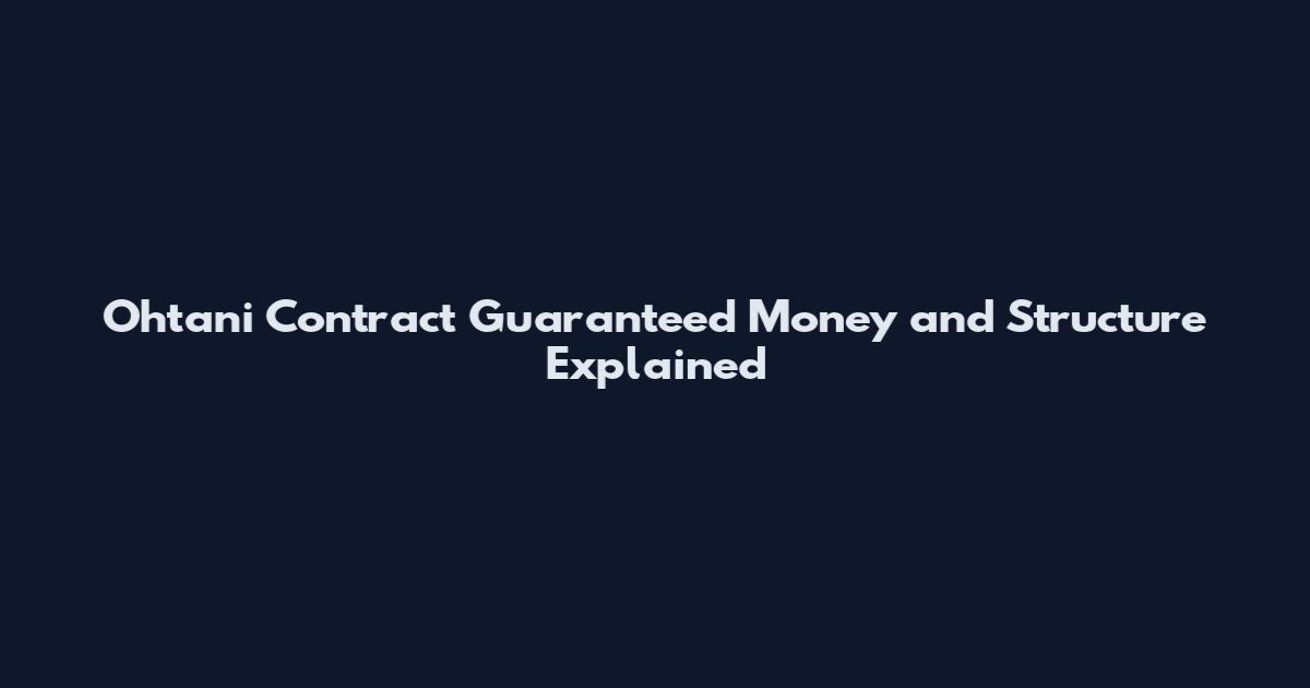Ohtani Contract Guaranteed Money and Structure Explained