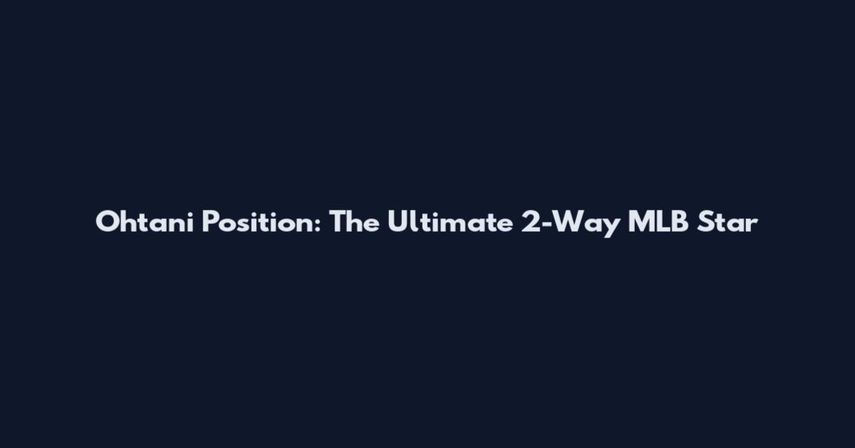 Ohtani Position: The Ultimate 2-Way MLB Star